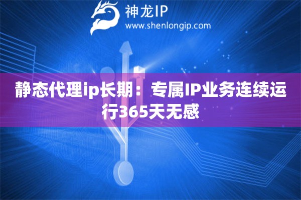 静态代理ip长期：专属IP业务连续运行365天无感
