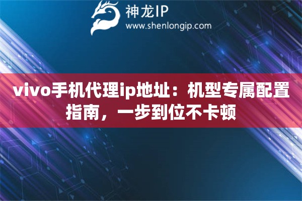 vivo手机代理ip地址：机型专属配置指南，一步到位不卡顿