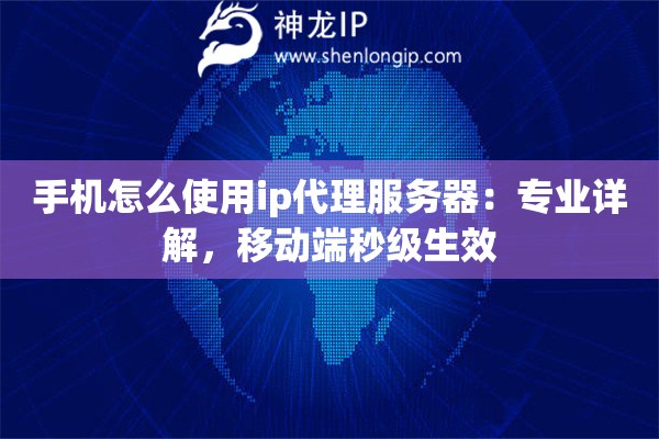 手机怎么使用ip代理服务器：专业详解，移动端秒级生效