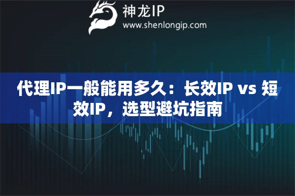 代理IP一般能用多久：长效IP vs 短效IP，选型避坑指南