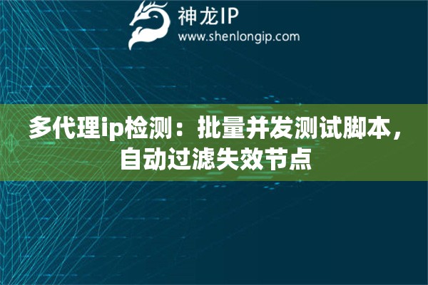 多代理ip检测：批量并发测试脚本，自动过滤失效节点
