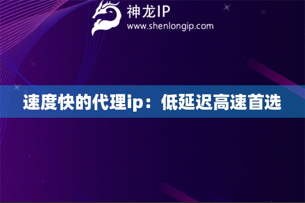 速度快的代理ip：低延迟高速首选