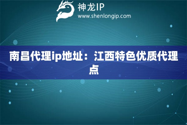 南昌代理ip地址：江西特色优质代理点