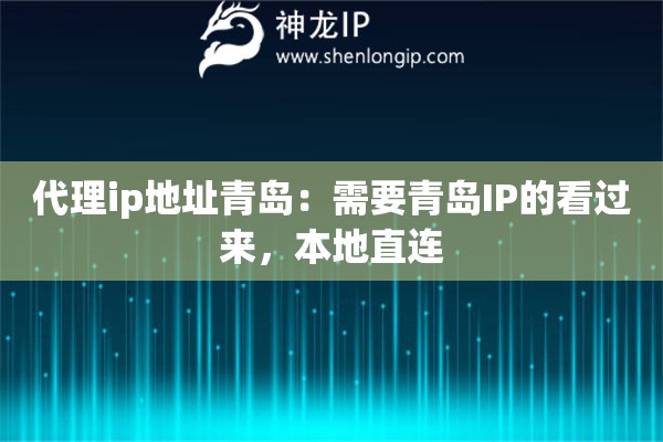 代理ip地址青岛：需要青岛IP的看过来，本地直连