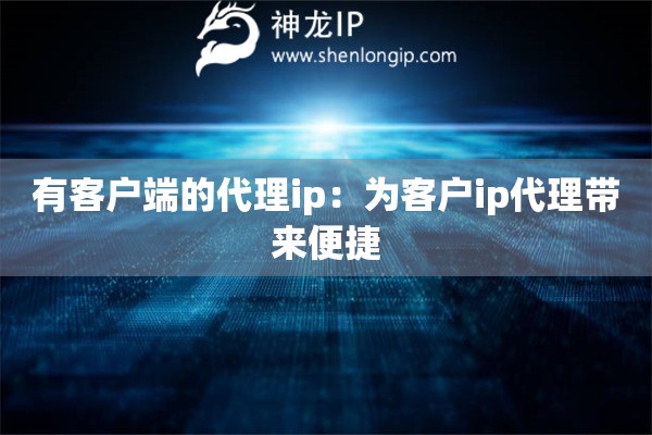 有客户端的代理ip：为客户ip代理带来便捷