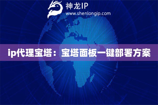 ip代理宝塔：宝塔面板一键部署方案