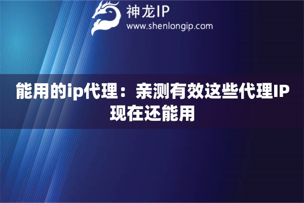 能用的ip代理：亲测有效这些代理IP现在还能用