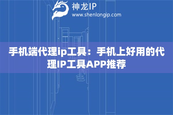 手机端代理ip工具：手机上好用的代理IP工具APP推荐