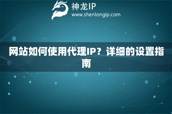 网站如何使用代理IP？详细的设置指南