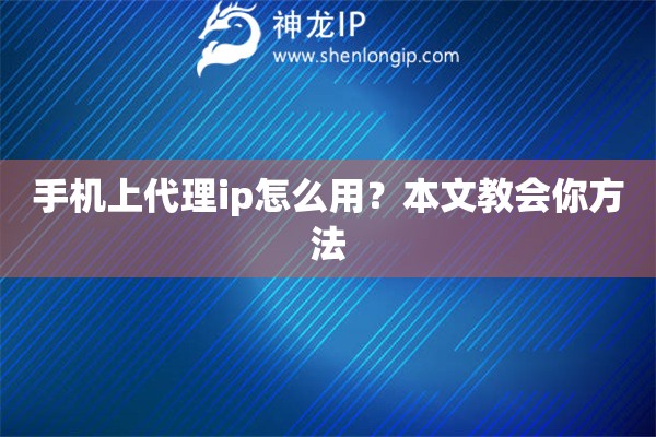 手机上代理ip怎么用？本文教会你方法