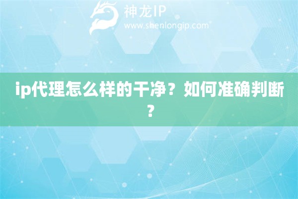 ip代理怎么样的干净？如何准确判断？
