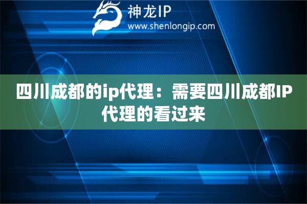 四川成都的ip代理：需要四川成都IP代理的看过来