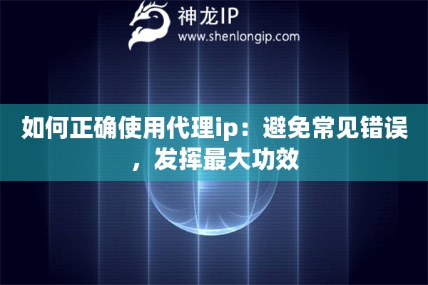 如何正确使用代理ip：避免常见错误，发挥最大功效
