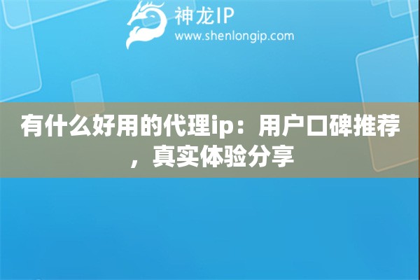 有什么好用的代理ip：用户口碑推荐，真实体验分享