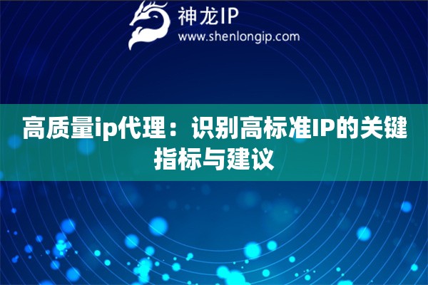 高质量ip代理：识别高标准IP的关键指标与建议