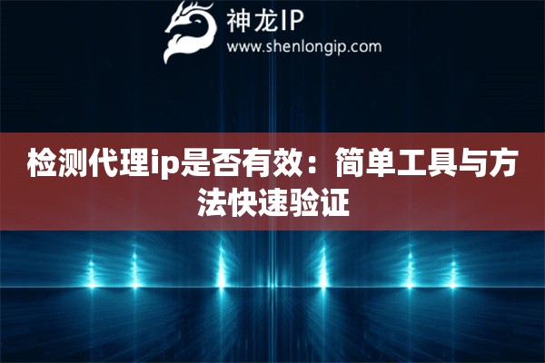检测代理ip是否有效：简单工具与方法快速验证