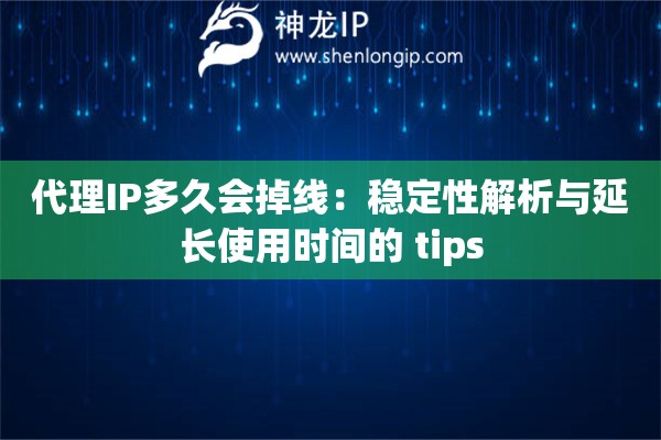 代理IP多久会掉线：稳定性解析与延长使用时间的 tips
