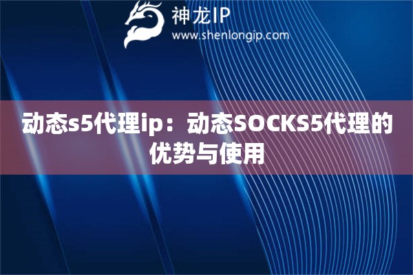 动态s5代理ip：动态SOCKS5代理的优势与使用