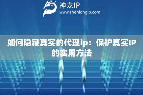 如何隐藏真实的代理ip：保护真实IP的实用方法
