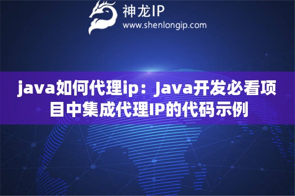 java如何代理ip：Java开发必看项目中集成代理IP的代码示例