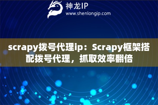scrapy拨号代理ip：Scrapy框架搭配拨号代理，抓取效率翻倍