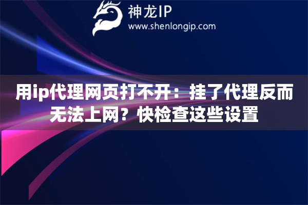 用ip代理网页打不开：挂了代理反而无法上网？快检查这些设置