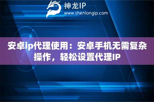 安卓ip代理使用：安卓手机无需复杂操作，轻松设置代理IP