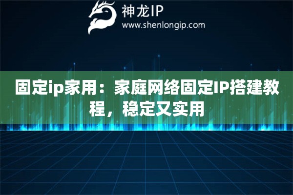 固定ip家用：家庭网络固定IP搭建教程，稳定又实用