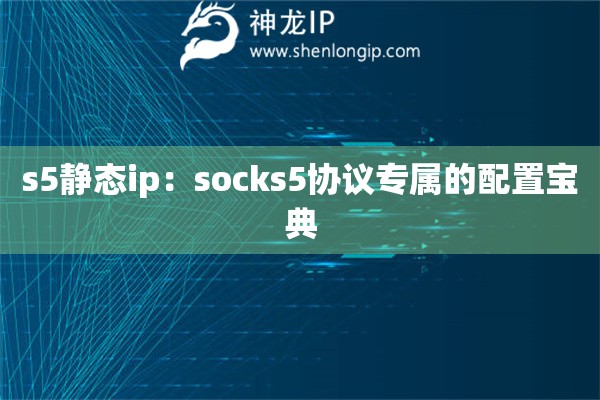 s5静态ip：socks5协议专属的配置宝典