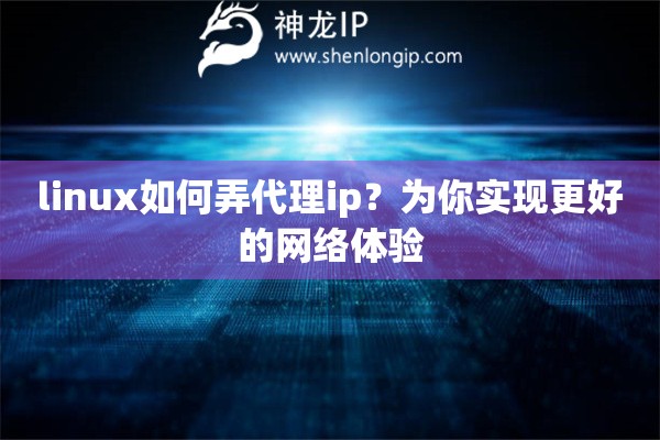 linux如何弄代理ip？为你实现更好的网络体验