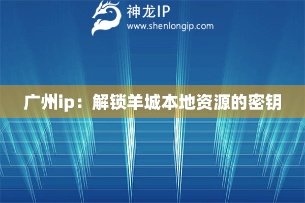 广州ip：解锁羊城本地资源的密钥