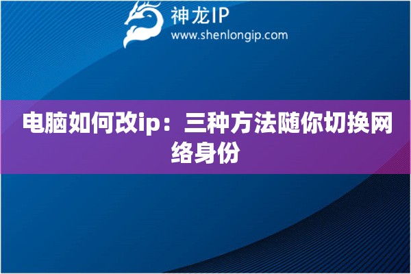 电脑如何改ip：三种方法随你切换网络身份