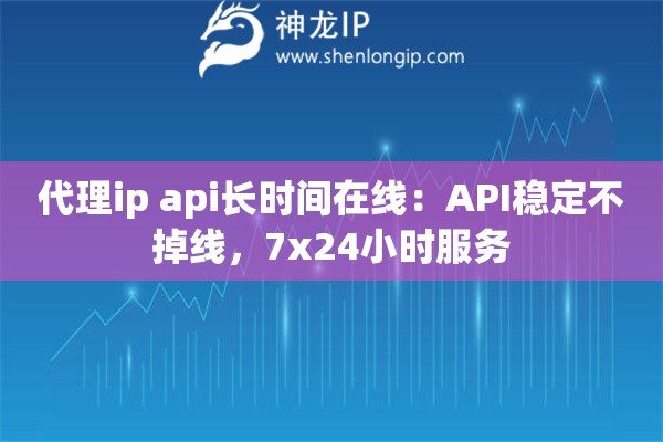 代理ip api长时间在线：API稳定不掉线，7x24小时服务