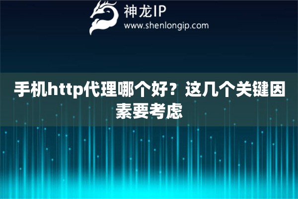 手机http代理哪个好？这几个关键因素要考虑