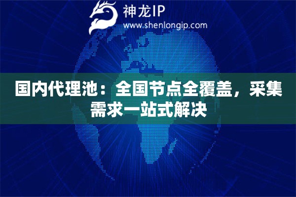 国内代理池：全国节点全覆盖，采集需求一站式解决