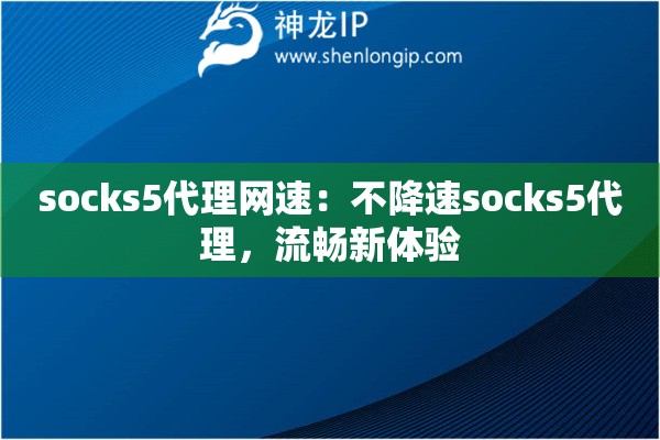 socks5代理网速：不降速socks5代理，流畅新体验