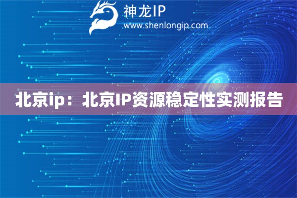 北京ip：北京IP资源稳定性实测报告