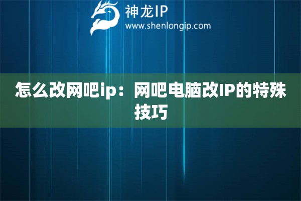 怎么改网吧ip：网吧电脑改IP的特殊技巧