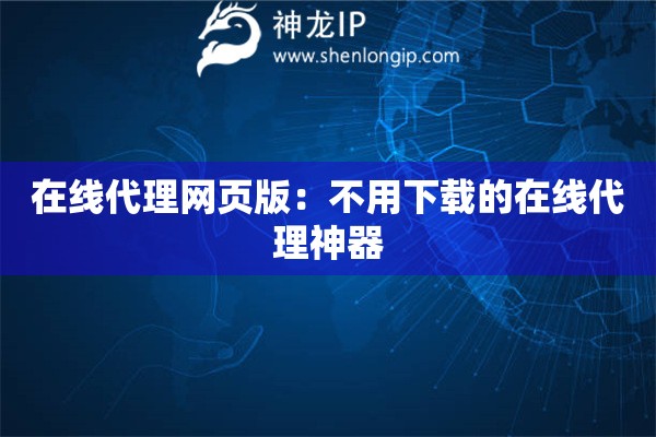 在线代理网页版：不用下载的在线代理神器
