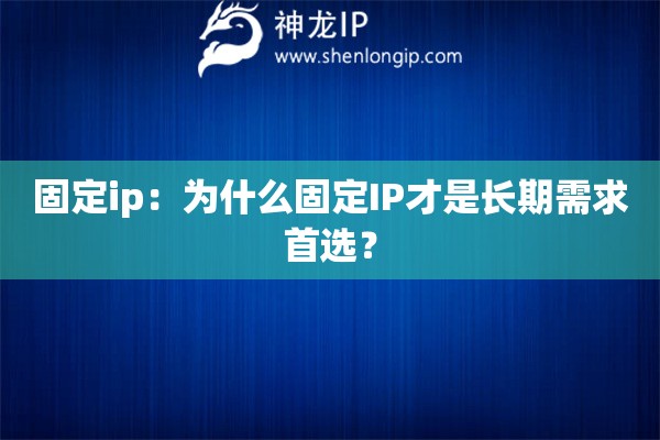 固定ip：为什么固定IP才是长期需求首选？
