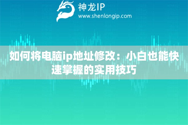 如何将电脑ip地址修改：小白也能快速掌握的实用技巧
