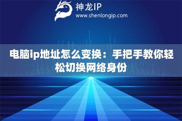 电脑ip地址怎么变换：手把手教你轻松切换网络身份