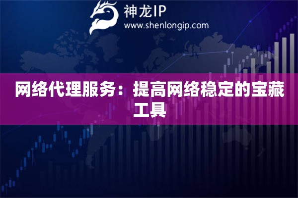 网络代理服务：提高网络稳定的宝藏工具