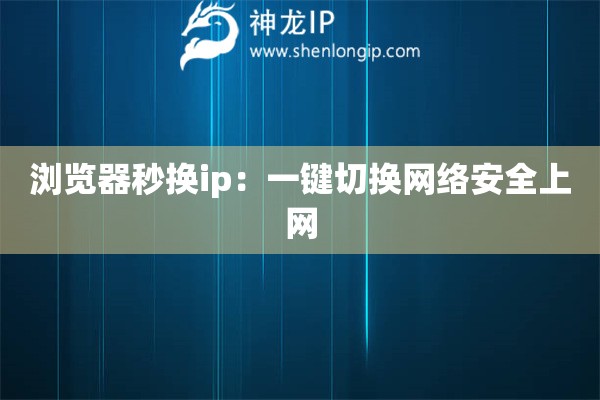 浏览器秒换ip：一键切换网络安全上网