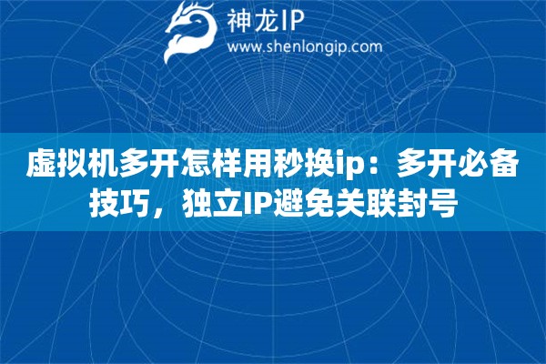 虚拟机多开怎样用秒换ip：多开必备技巧，独立IP避免关联封号