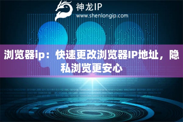 浏览器ip：快速更改浏览器IP地址，隐私浏览更安心