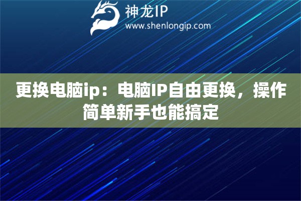 更换电脑ip：电脑IP自由更换，操作简单新手也能搞定