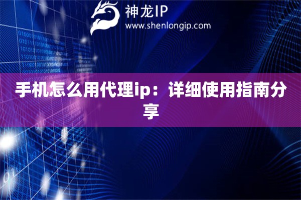 手机怎么用代理ip：详细使用指南分享