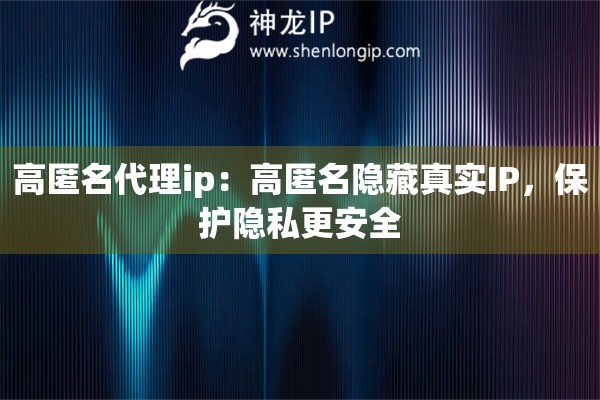 高匿名代理ip：高匿名隐藏真实IP，保护隐私更安全
