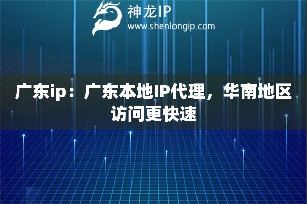 广东ip：广东本地IP代理，华南地区访问更快速